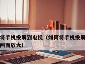 手机电视投屏连接教程（一步步教你如何将手机内容投射到电视屏幕上）